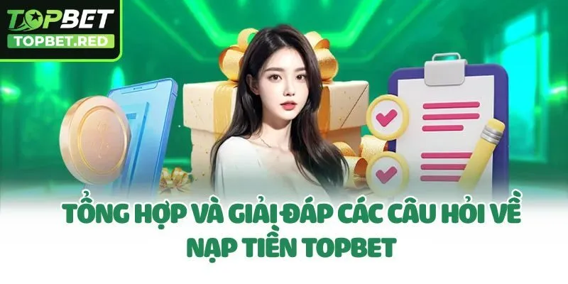 Tổng hợp và giải đáp các câu hỏi về nạp tiền Topbet