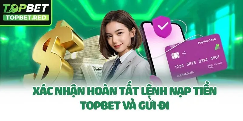 Xác nhận hoàn tất lệnh nạp tiền Topbet và gửi đi
