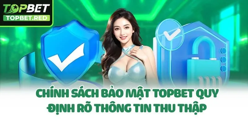 Chính sách bảo mật Topbet quy định rõ thông tin thu thập