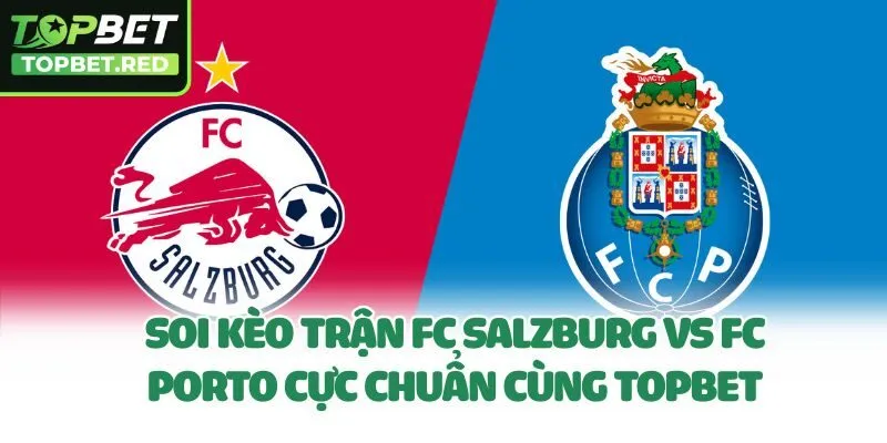 Soi Kèo Trận FC Salzburg Vs FC Porto Cực Chuẩn Cùng Topbet